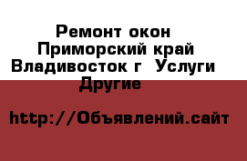 Ремонт окон - Приморский край, Владивосток г. Услуги » Другие   